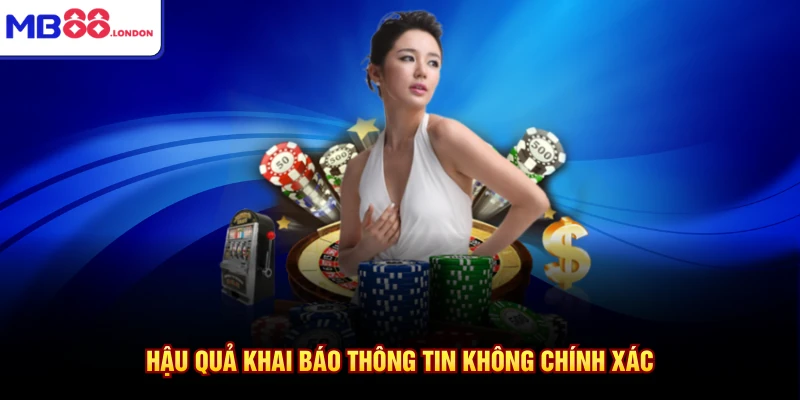 Miễn Trừ Trách Nhiệm MB88 2 Hậu quả khai báo thông tin không chính xác