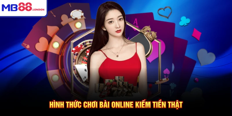 Chơi Bài Online Kiếm Tiền Thật Cùng MB88 Nhận Ngay 10 Triệu 2 Hình thức chơi bài online kiếm tiền thật